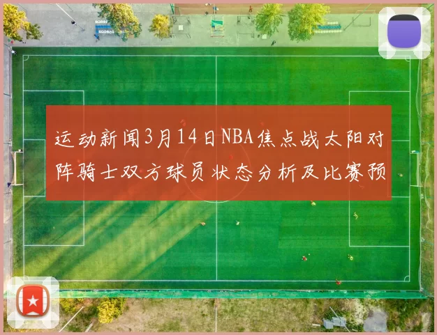 运动新闻3月14日NBA焦点战太阳对阵骑士双方球员状态分析及比赛预测